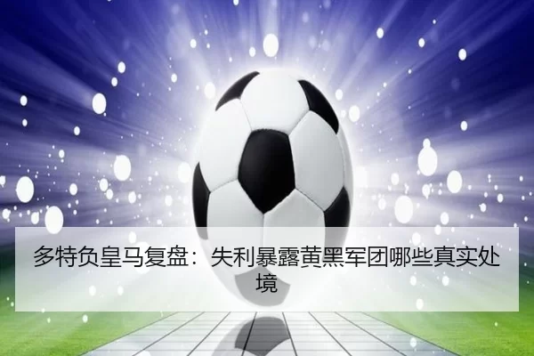 多特负皇马复盘：失利暴露黄黑军团哪些真实处境